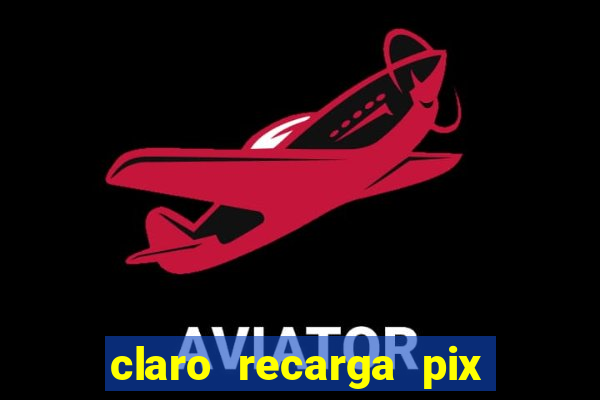 claro recarga pix $10 reais